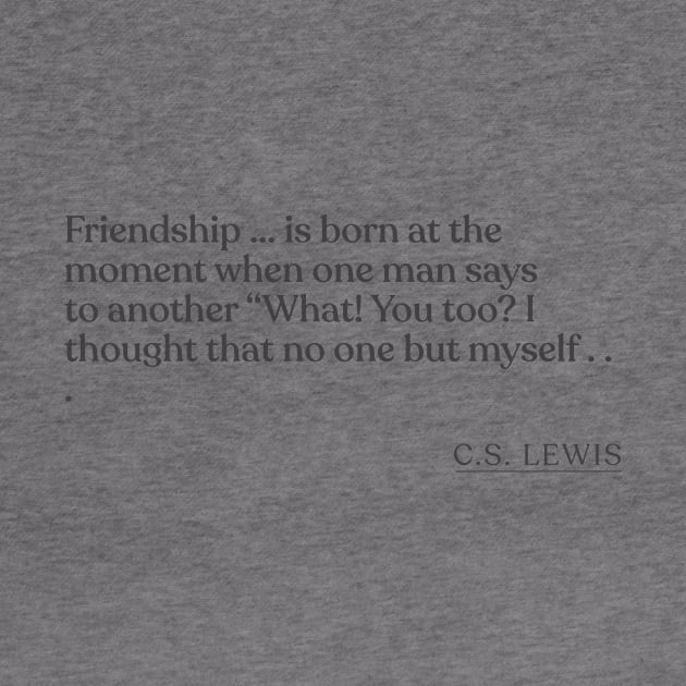 C.S. Lewis - Friendship ... is born at the moment when one man says to another "What! You too? I thought that no one but myself . . . by Book Quote Merch